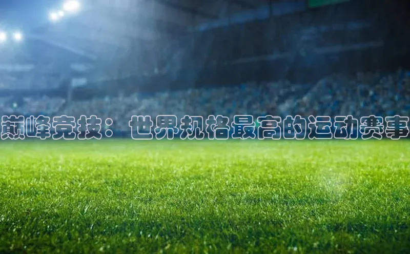巅峰竞技：世界规格最高的运动赛事