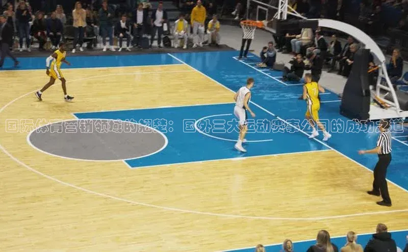 国际体育营销领域的翘楚：国外三大运动赛事公司的成功之道