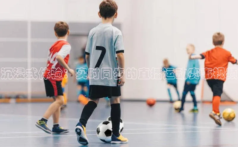 沉浸式体验：实时同步的直播运动赛事视频
